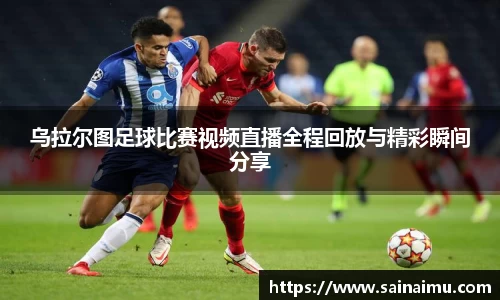 乌拉尔图足球比赛视频直播全程回放与精彩瞬间分享