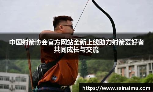 中国射箭协会官方网站全新上线助力射箭爱好者共同成长与交流