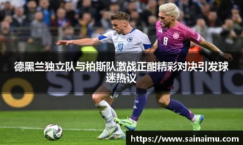 德黑兰独立队与柏斯队激战正酣精彩对决引发球迷热议