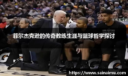 菲尔杰克逊的传奇教练生涯与篮球哲学探讨