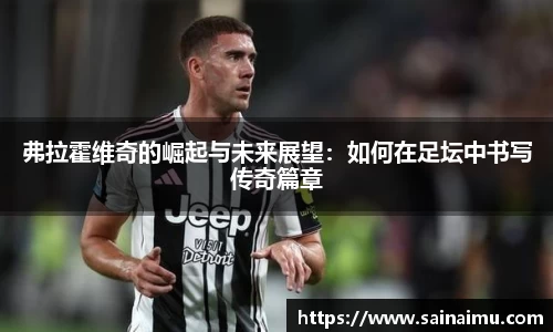 弗拉霍维奇的崛起与未来展望：如何在足坛中书写传奇篇章