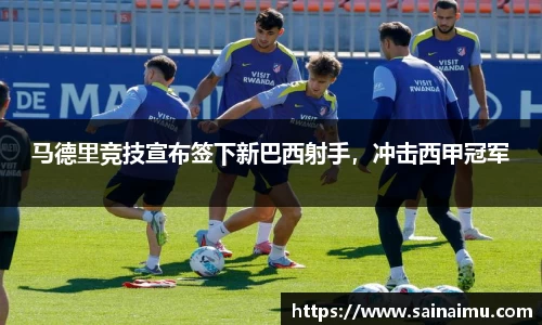 马德里竞技宣布签下新巴西射手，冲击西甲冠军